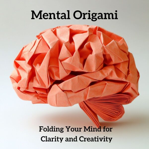 Mental Origami: Folding Your Mind for Clarity and Creativity